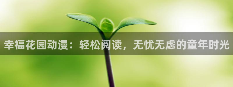 58动漫网嗨动漫：幸福花园动漫：轻松阅读，无忧无虑的童年时光