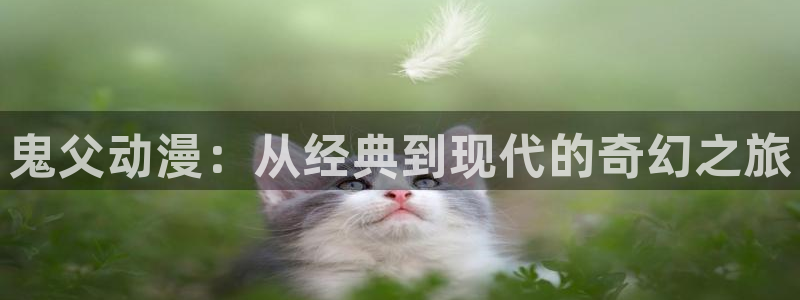 58动漫网在线观看：鬼父动漫：从经典到现代的奇幻之旅