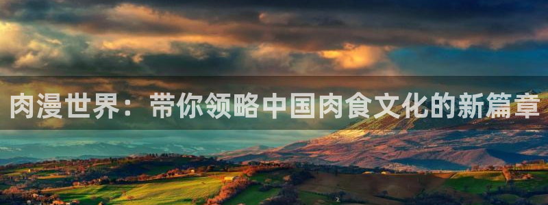 58动漫网手机版下载：肉漫世界：带你领略中国肉食文化的新篇章